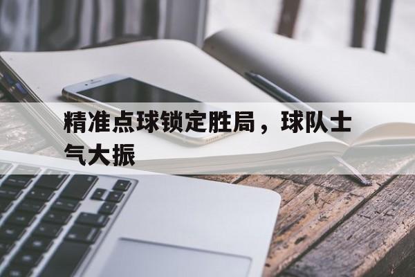 九游体育官网-精准点球锁定胜局，球队士气大振